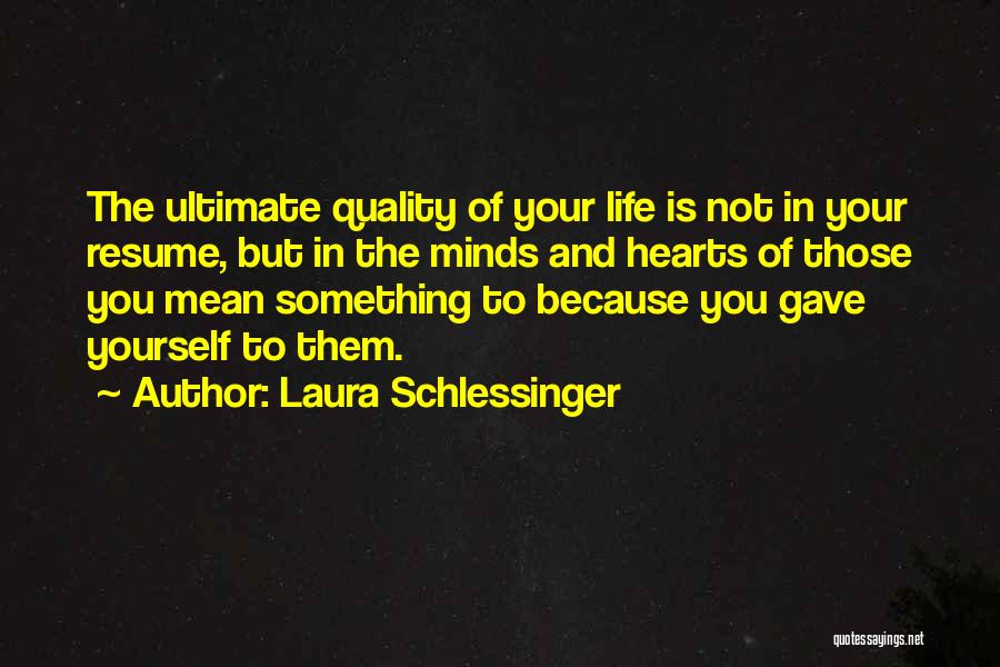 Laura Schlessinger Quotes: The Ultimate Quality Of Your Life Is Not In Your Resume, But In The Minds And Hearts Of Those You