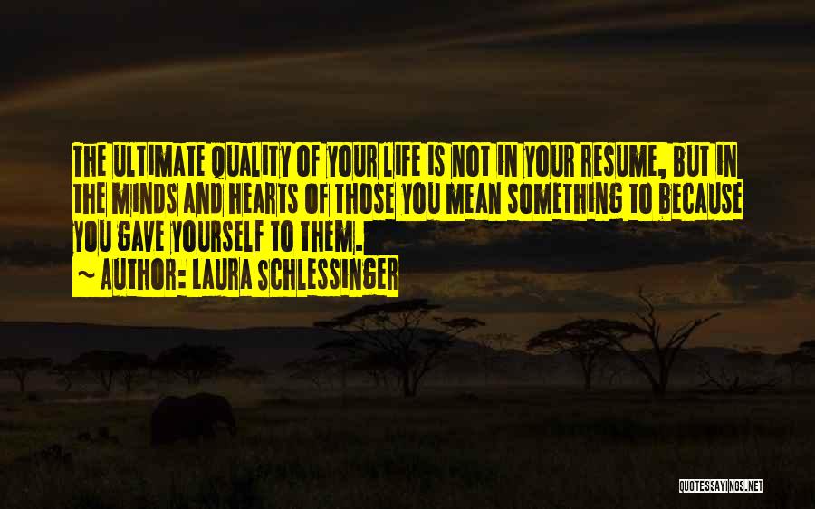 Laura Schlessinger Quotes: The Ultimate Quality Of Your Life Is Not In Your Resume, But In The Minds And Hearts Of Those You