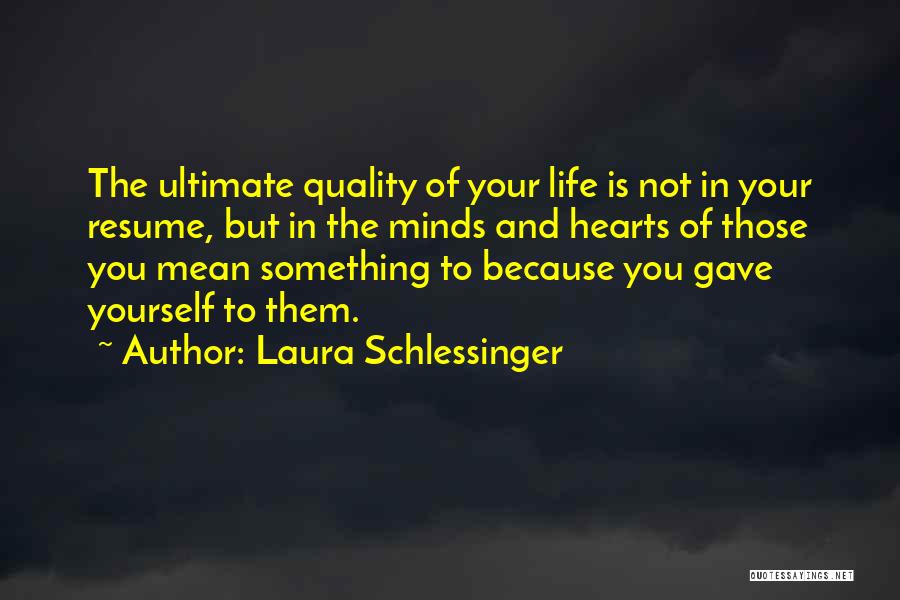 Laura Schlessinger Quotes: The Ultimate Quality Of Your Life Is Not In Your Resume, But In The Minds And Hearts Of Those You