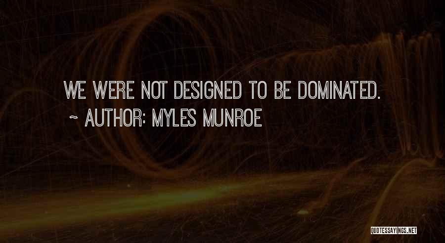 Myles Munroe Quotes: We Were Not Designed To Be Dominated.