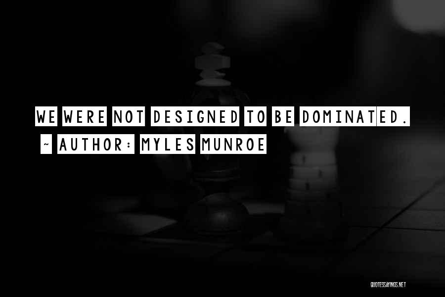 Myles Munroe Quotes: We Were Not Designed To Be Dominated.
