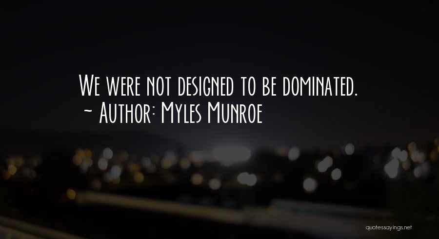 Myles Munroe Quotes: We Were Not Designed To Be Dominated.