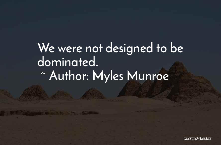 Myles Munroe Quotes: We Were Not Designed To Be Dominated.