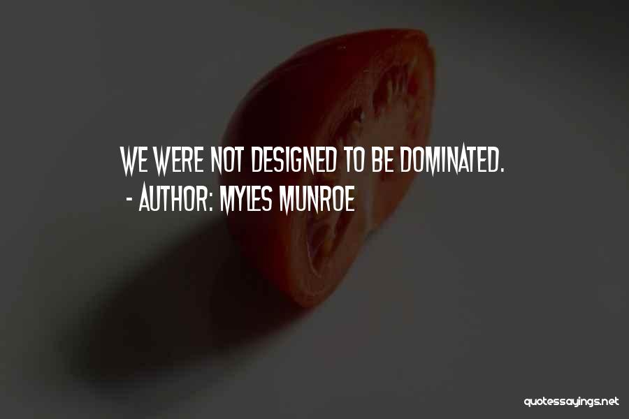 Myles Munroe Quotes: We Were Not Designed To Be Dominated.