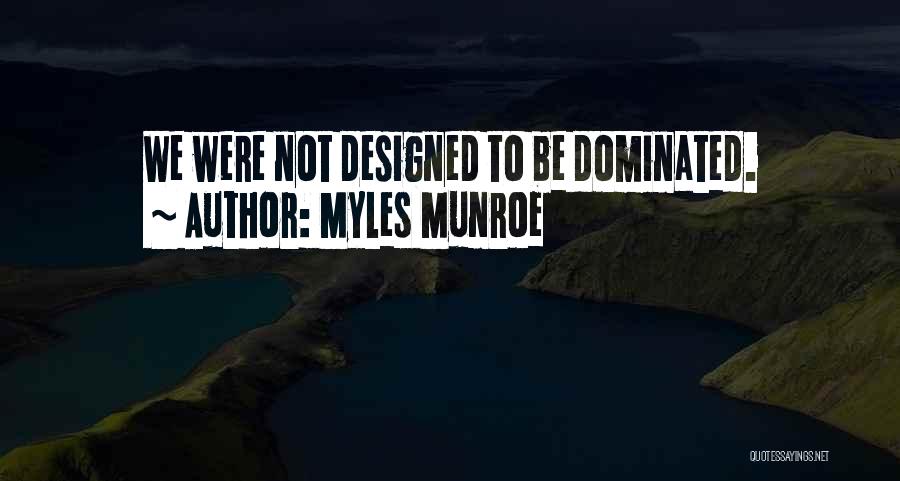 Myles Munroe Quotes: We Were Not Designed To Be Dominated.