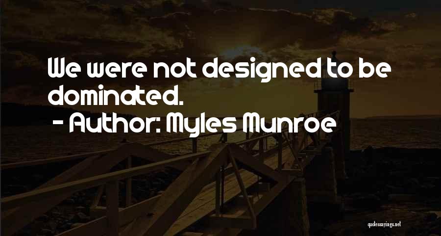 Myles Munroe Quotes: We Were Not Designed To Be Dominated.