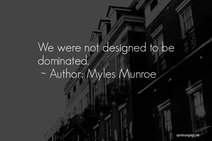 Myles Munroe Quotes: We Were Not Designed To Be Dominated.