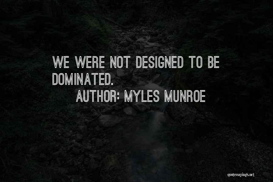 Myles Munroe Quotes: We Were Not Designed To Be Dominated.