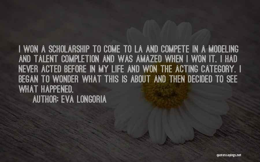Eva Longoria Quotes: I Won A Scholarship To Come To La And Compete In A Modeling And Talent Completion And Was Amazed When