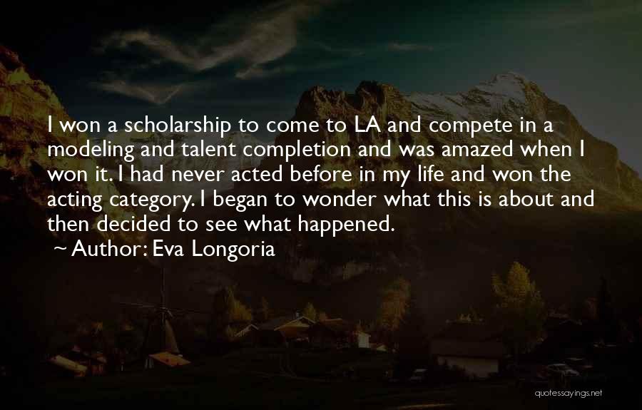 Eva Longoria Quotes: I Won A Scholarship To Come To La And Compete In A Modeling And Talent Completion And Was Amazed When