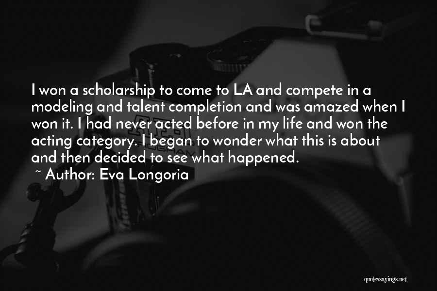 Eva Longoria Quotes: I Won A Scholarship To Come To La And Compete In A Modeling And Talent Completion And Was Amazed When