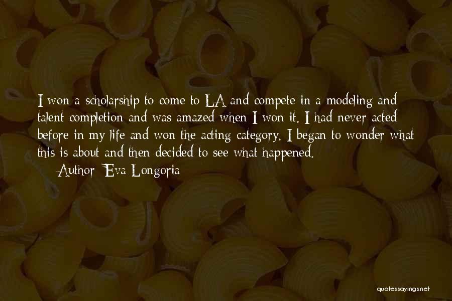Eva Longoria Quotes: I Won A Scholarship To Come To La And Compete In A Modeling And Talent Completion And Was Amazed When