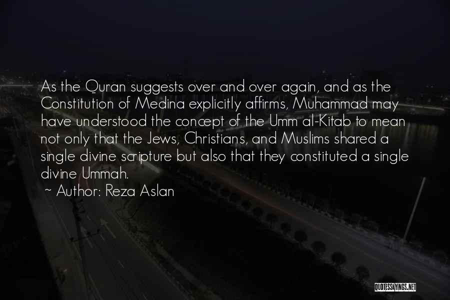 Reza Aslan Quotes: As The Quran Suggests Over And Over Again, And As The Constitution Of Medina Explicitly Affirms, Muhammad May Have Understood