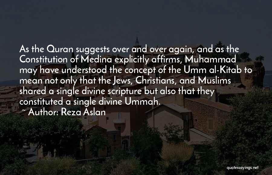 Reza Aslan Quotes: As The Quran Suggests Over And Over Again, And As The Constitution Of Medina Explicitly Affirms, Muhammad May Have Understood