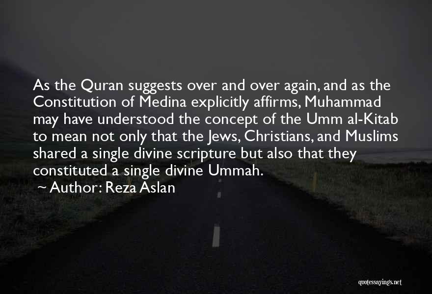 Reza Aslan Quotes: As The Quran Suggests Over And Over Again, And As The Constitution Of Medina Explicitly Affirms, Muhammad May Have Understood