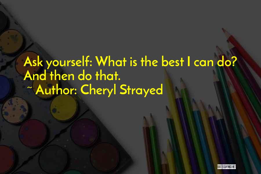 Cheryl Strayed Quotes: Ask Yourself: What Is The Best I Can Do? And Then Do That.