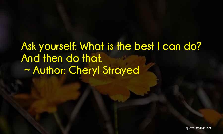 Cheryl Strayed Quotes: Ask Yourself: What Is The Best I Can Do? And Then Do That.