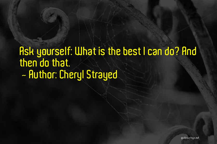 Cheryl Strayed Quotes: Ask Yourself: What Is The Best I Can Do? And Then Do That.