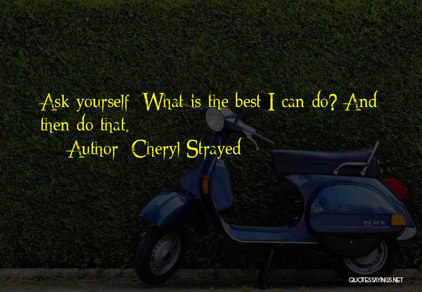 Cheryl Strayed Quotes: Ask Yourself: What Is The Best I Can Do? And Then Do That.