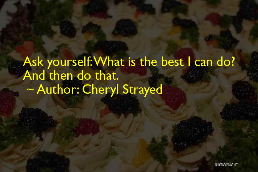 Cheryl Strayed Quotes: Ask Yourself: What Is The Best I Can Do? And Then Do That.