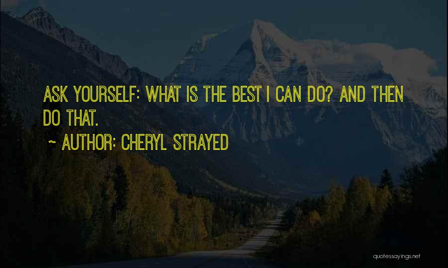 Cheryl Strayed Quotes: Ask Yourself: What Is The Best I Can Do? And Then Do That.