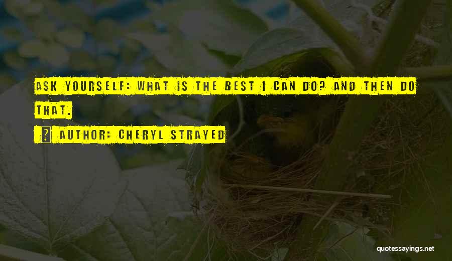 Cheryl Strayed Quotes: Ask Yourself: What Is The Best I Can Do? And Then Do That.