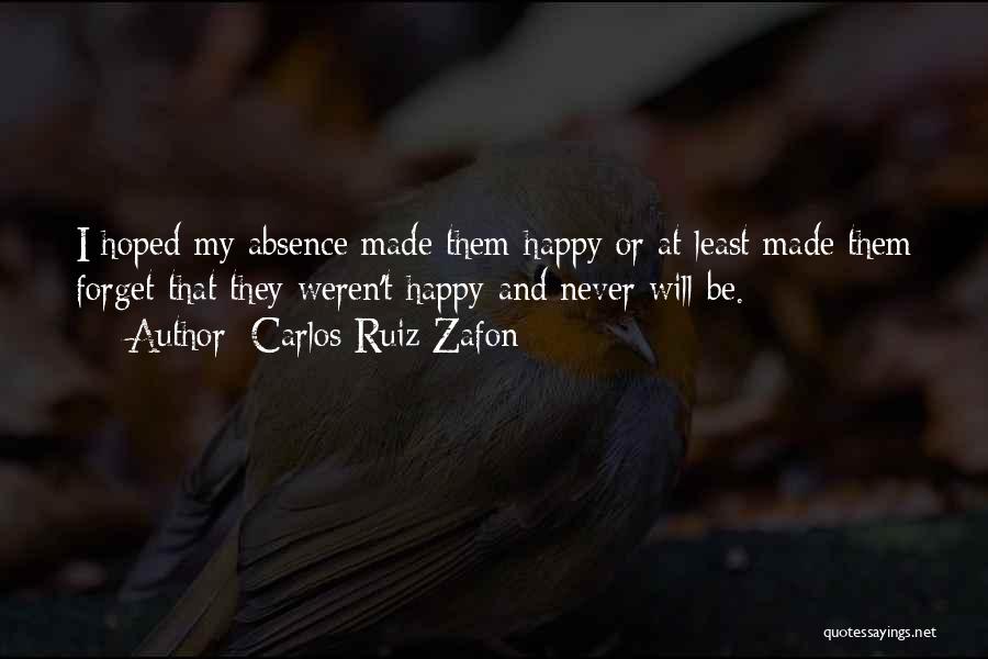 Carlos Ruiz Zafon Quotes: I Hoped My Absence Made Them Happy Or At Least Made Them Forget That They Weren't Happy And Never Will