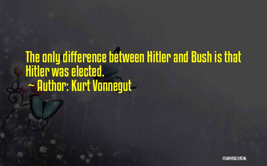 Kurt Vonnegut Quotes: The Only Difference Between Hitler And Bush Is That Hitler Was Elected.