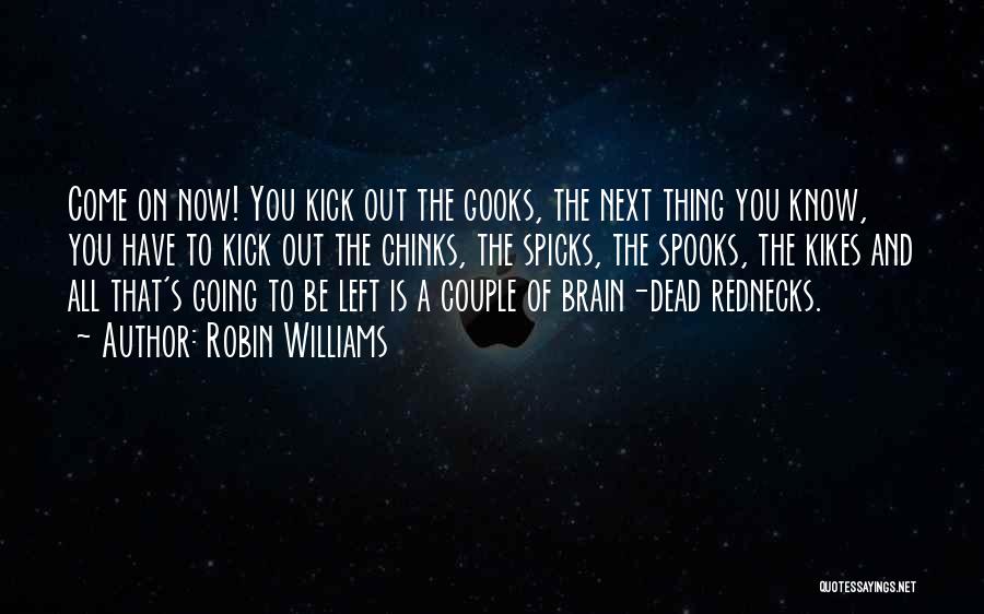 Robin Williams Quotes: Come On Now! You Kick Out The Gooks, The Next Thing You Know, You Have To Kick Out The Chinks,