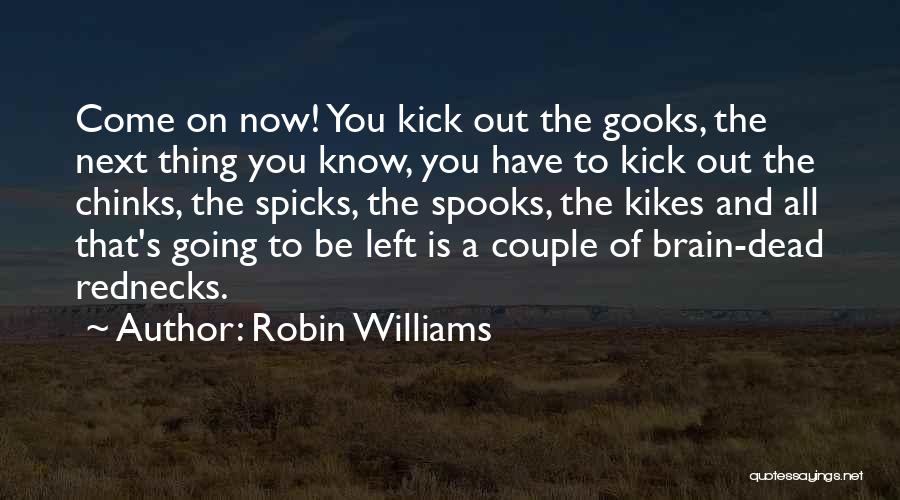 Robin Williams Quotes: Come On Now! You Kick Out The Gooks, The Next Thing You Know, You Have To Kick Out The Chinks,