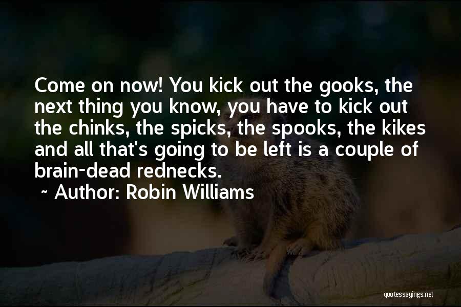 Robin Williams Quotes: Come On Now! You Kick Out The Gooks, The Next Thing You Know, You Have To Kick Out The Chinks,