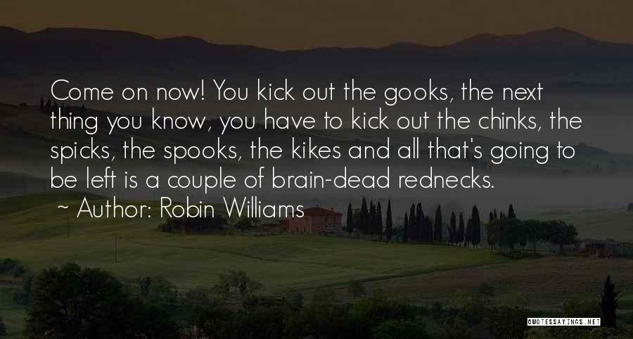 Robin Williams Quotes: Come On Now! You Kick Out The Gooks, The Next Thing You Know, You Have To Kick Out The Chinks,