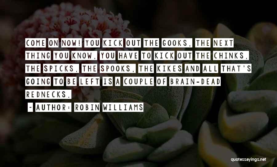 Robin Williams Quotes: Come On Now! You Kick Out The Gooks, The Next Thing You Know, You Have To Kick Out The Chinks,
