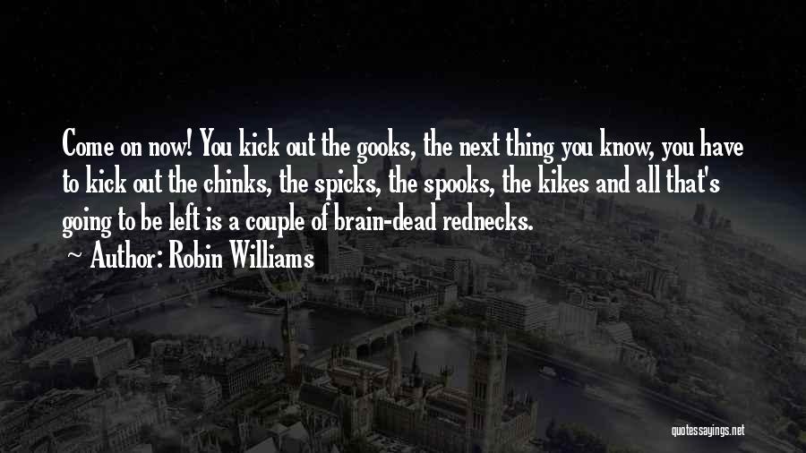 Robin Williams Quotes: Come On Now! You Kick Out The Gooks, The Next Thing You Know, You Have To Kick Out The Chinks,