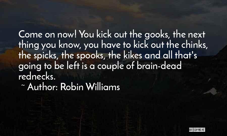 Robin Williams Quotes: Come On Now! You Kick Out The Gooks, The Next Thing You Know, You Have To Kick Out The Chinks,