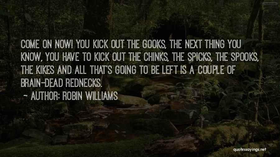 Robin Williams Quotes: Come On Now! You Kick Out The Gooks, The Next Thing You Know, You Have To Kick Out The Chinks,
