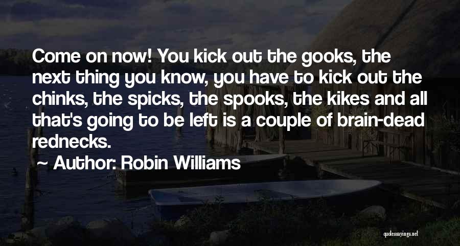 Robin Williams Quotes: Come On Now! You Kick Out The Gooks, The Next Thing You Know, You Have To Kick Out The Chinks,