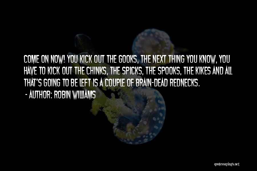 Robin Williams Quotes: Come On Now! You Kick Out The Gooks, The Next Thing You Know, You Have To Kick Out The Chinks,