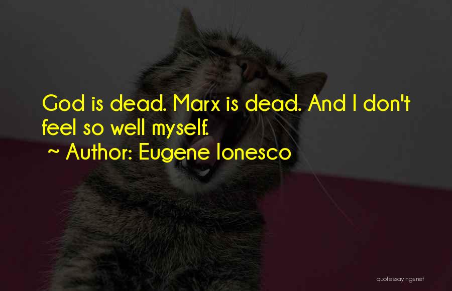 Eugene Ionesco Quotes: God Is Dead. Marx Is Dead. And I Don't Feel So Well Myself.