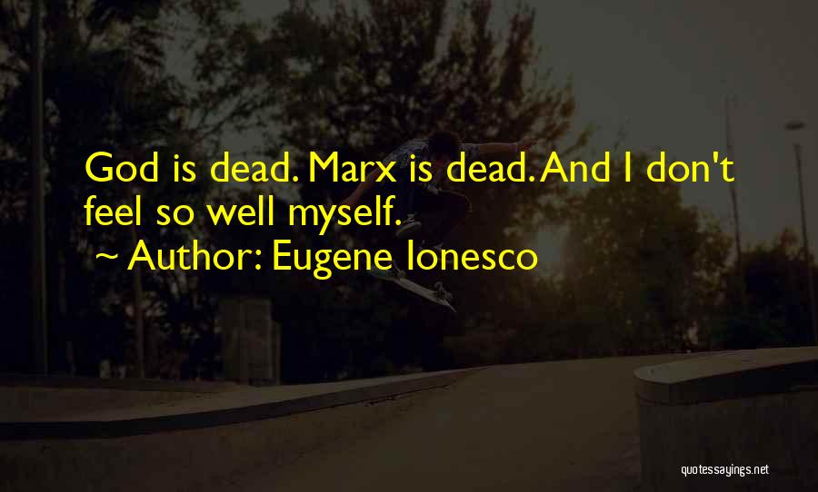 Eugene Ionesco Quotes: God Is Dead. Marx Is Dead. And I Don't Feel So Well Myself.