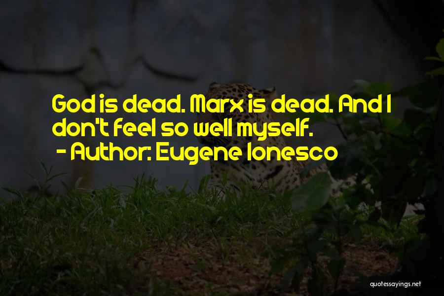 Eugene Ionesco Quotes: God Is Dead. Marx Is Dead. And I Don't Feel So Well Myself.