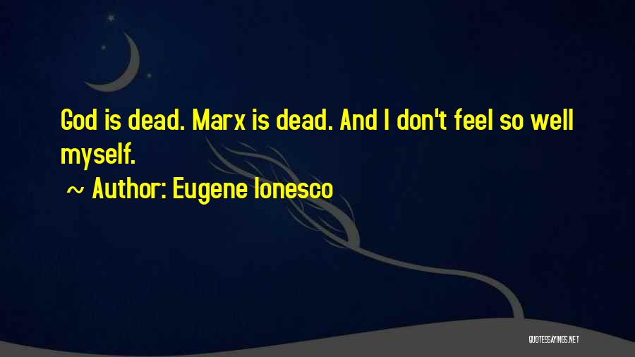 Eugene Ionesco Quotes: God Is Dead. Marx Is Dead. And I Don't Feel So Well Myself.