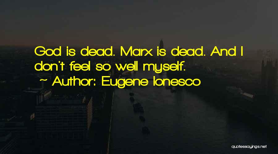 Eugene Ionesco Quotes: God Is Dead. Marx Is Dead. And I Don't Feel So Well Myself.