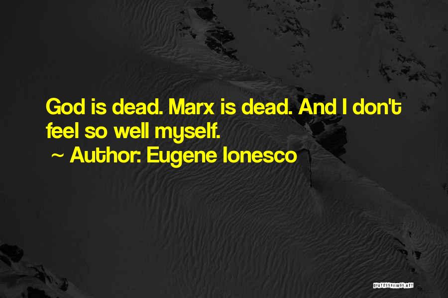 Eugene Ionesco Quotes: God Is Dead. Marx Is Dead. And I Don't Feel So Well Myself.