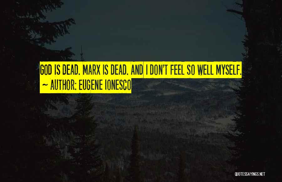 Eugene Ionesco Quotes: God Is Dead. Marx Is Dead. And I Don't Feel So Well Myself.