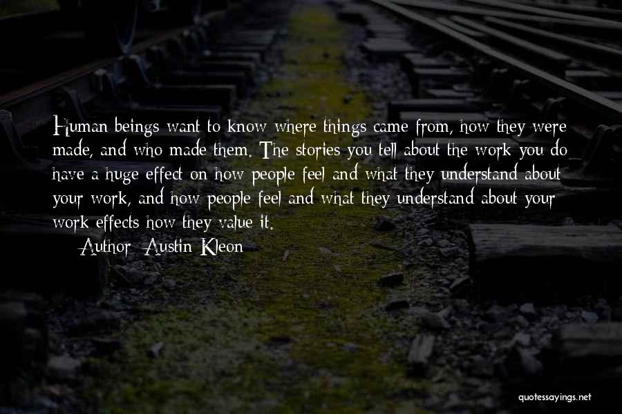 Austin Kleon Quotes: Human Beings Want To Know Where Things Came From, How They Were Made, And Who Made Them. The Stories You