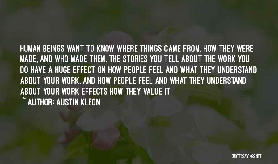 Austin Kleon Quotes: Human Beings Want To Know Where Things Came From, How They Were Made, And Who Made Them. The Stories You