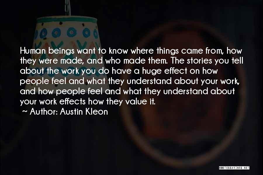 Austin Kleon Quotes: Human Beings Want To Know Where Things Came From, How They Were Made, And Who Made Them. The Stories You