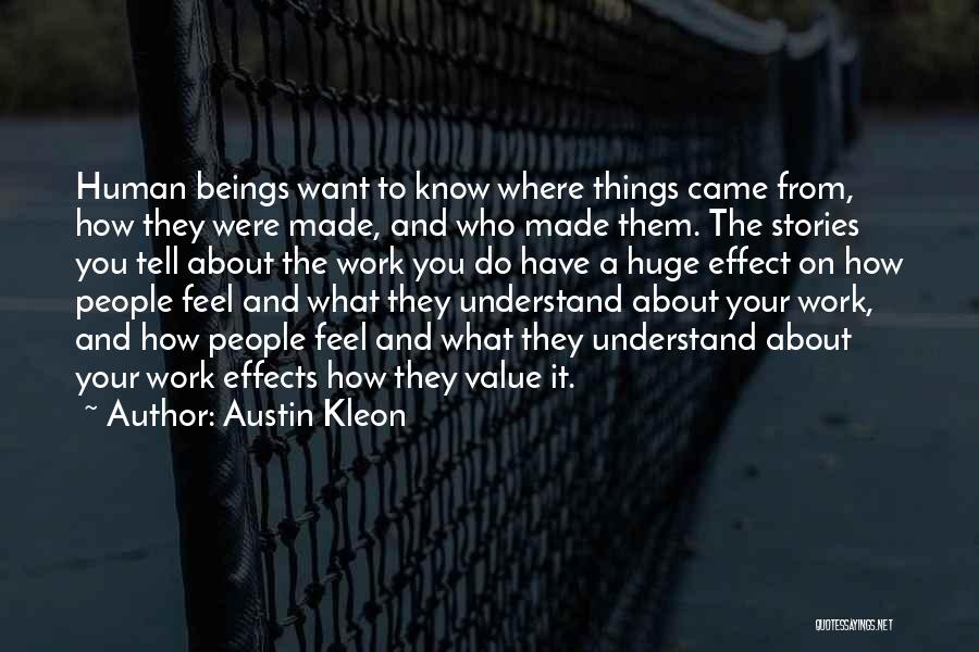 Austin Kleon Quotes: Human Beings Want To Know Where Things Came From, How They Were Made, And Who Made Them. The Stories You