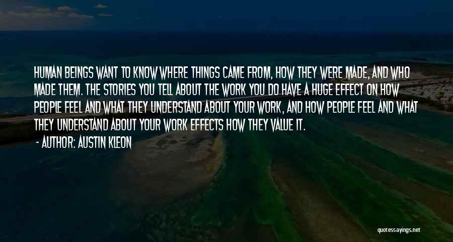 Austin Kleon Quotes: Human Beings Want To Know Where Things Came From, How They Were Made, And Who Made Them. The Stories You